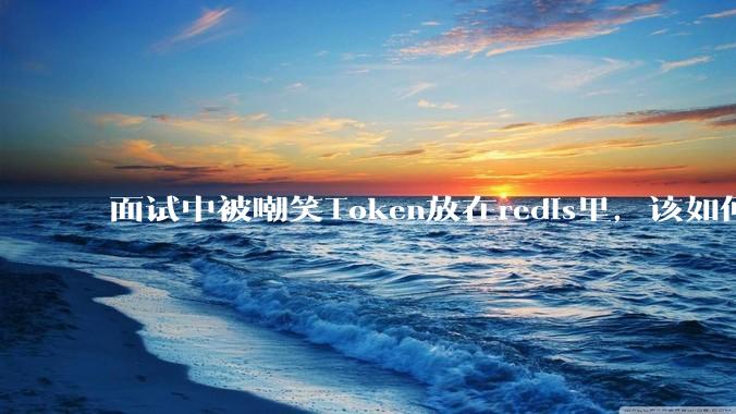 面试中被嘲笑Token放在redis里，该如何应对这种情况呢？