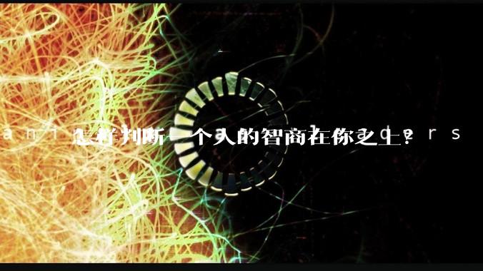 怎样判断一个人的智商在你之上？
