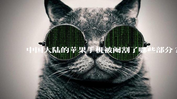 中国大陆的苹果手机被阉割了哪些部分?
