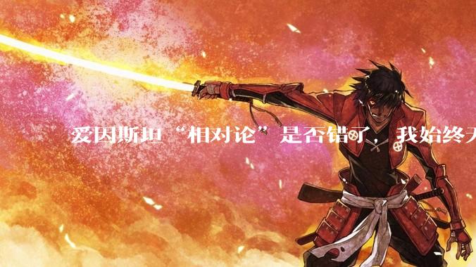 爱因斯坦“相对论”是否错了，我始终无法理解为什么物体达到光速时间就会停止？