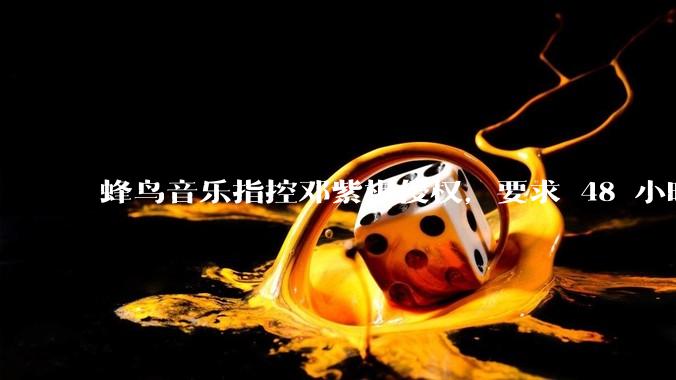 蜂鸟音乐指控邓紫棋侵权，要求 48 小时内下架重录歌曲，邓紫棋回应「不会下架」，这一指控合理吗？