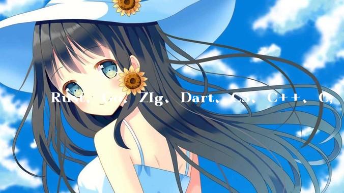 Rust、Go、Zig、Dart、C3、C++、C，仓颉、moonbit、凹语言哪个语言更有未来？