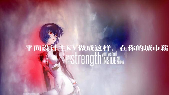 平面设计主KV做成这样，在你的城市薪资一般多少？