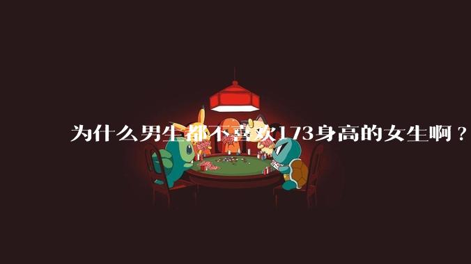 为什么男生都不喜欢173身高的女生啊?