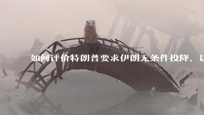 如何评价特朗普要求伊朗无条件投降，以及表示知道伊朗最高领袖的下落，暂可以饶他一命但他的耐心是有限的？