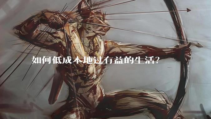 如何低成本地过有益的生活？